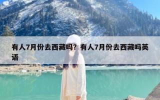 有人7月份去西藏吗？有人7月份去西藏吗英语