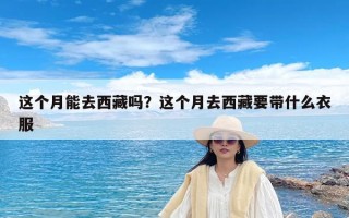 这个月能去西藏吗？这个月去西藏要带什么衣服