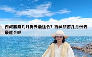 西藏旅游几月份去最适合？西藏旅游几月份去最适合呢