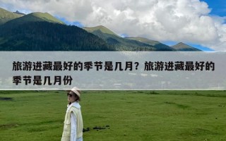 旅游进藏最好的季节是几月？旅游进藏最好的季节是几月份