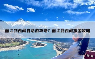 丽江到西藏自助游攻略？丽江到西藏旅游攻略