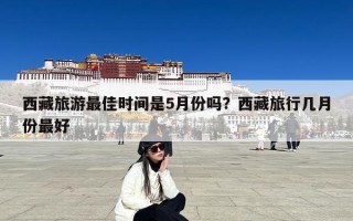 西藏旅游最佳时间是5月份吗？西藏旅行几月份最好