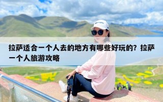 拉萨适合一个人去的地方有哪些好玩的？拉萨一个人旅游攻略
