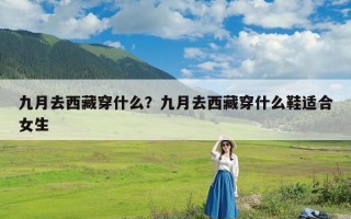 九月去西藏穿什么？九月去西藏穿什么鞋适合女生