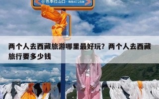 两个人去西藏旅游哪里最好玩？两个人去西藏旅行要多少钱