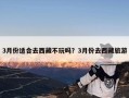 3月份适合去西藏不玩吗？3月份去西藏旅游