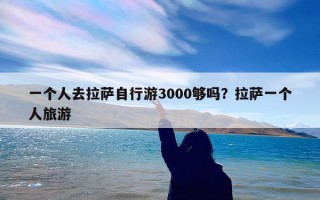 一个人去拉萨自行游3000够吗？拉萨一个人旅游