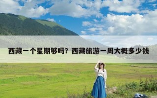西藏一个星期够吗？西藏旅游一周大概多少钱