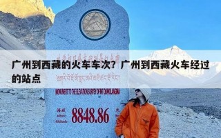 广州到西藏的火车车次？广州到西藏火车经过的站点