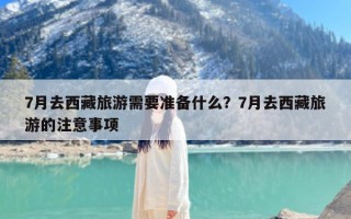 7月去西藏旅游需要准备什么？7月去西藏旅游的注意事项
