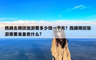 西藏去跟团旅游要多少钱一个月？西藏跟团旅游需要准备些什么?