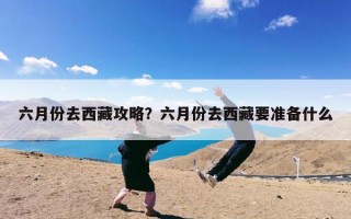 六月份去西藏攻略？六月份去西藏要准备什么