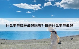 什么季节拉萨最好玩呢？拉萨什么季节去好