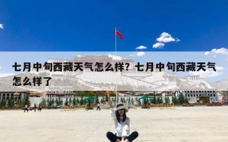 七月中旬西藏天气怎么样？七月中旬西藏天气怎么样了