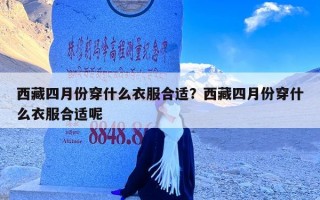 西藏四月份穿什么衣服合适？西藏四月份穿什么衣服合适呢