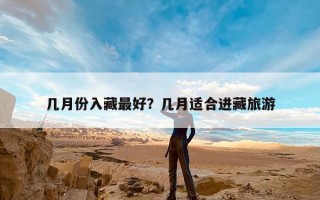 几月份入藏最好？几月适合进藏旅游