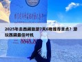 2025年去西藏旅游7天6晚推荐景点？游玩西藏最佳时机