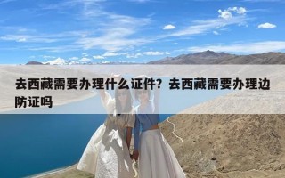 去西藏需要办理什么证件？去西藏需要办理边防证吗