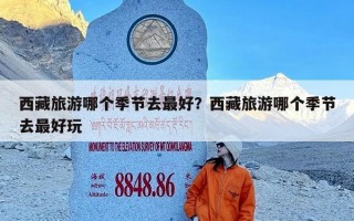 西藏旅游哪个季节去最好？西藏旅游哪个季节去最好玩