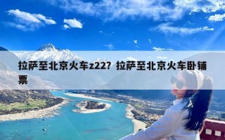 拉萨至北京火车z22？拉萨至北京火车卧铺票