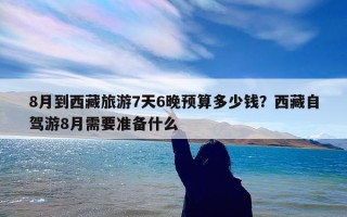 8月到西藏旅游7天6晚预算多少钱？西藏自驾游8月需要准备什么