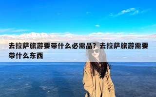 去拉萨旅游要带什么必需品？去拉萨旅游需要带什么东西