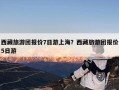 西藏旅游团报价7日游上海？西藏旅游团报价5日游
