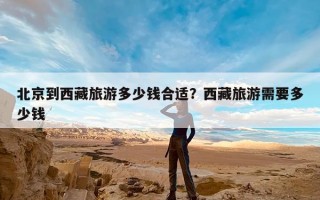 北京到西藏旅游多少钱合适？西藏旅游需要多少钱