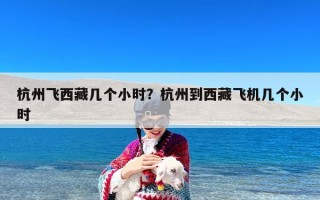 杭州飞西藏几个小时？杭州到西藏飞机几个小时