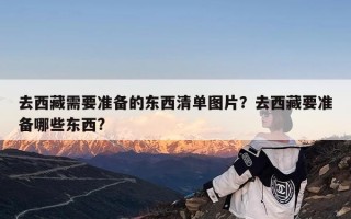 去西藏需要准备的东西清单图片？去西藏要准备哪些东西?