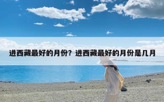 进西藏最好的月份？进西藏最好的月份是几月