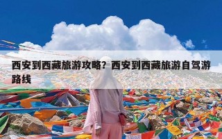 西安到西藏旅游攻略？西安到西藏旅游自驾游路线