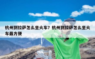 杭州到拉萨怎么坐火车？杭州到拉萨怎么坐火车最方便