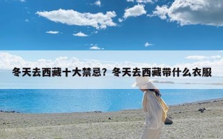 冬天去西藏十大禁忌？冬天去西藏带什么衣服