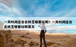 一天时间适合去林芝哪里玩呢？一天时间适合去林芝哪里玩呢英文