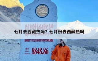 七月去西藏热吗？七月份去西藏热吗