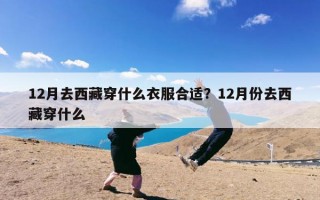 12月去西藏穿什么衣服合适？12月份去西藏穿什么