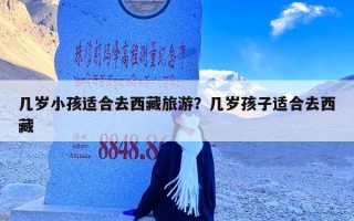 几岁小孩适合去西藏旅游？几岁孩子适合去西藏