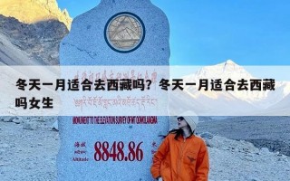 冬天一月适合去西藏吗？冬天一月适合去西藏吗女生