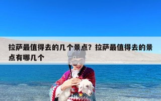 拉萨最值得去的几个景点？拉萨最值得去的景点有哪几个