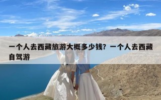 一个人去西藏旅游大概多少钱？一个人去西藏自驾游