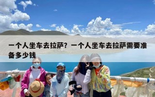 一个人坐车去拉萨？一个人坐车去拉萨需要准备多少钱