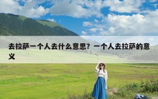 去拉萨一个人去什么意思？一个人去拉萨的意义