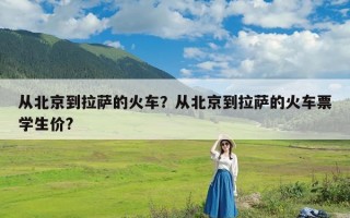 从北京到拉萨的火车？从北京到拉萨的火车票学生价?