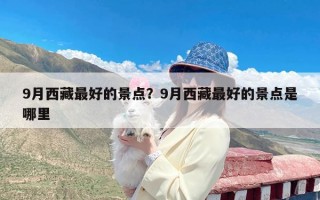 9月西藏最好的景点？9月西藏最好的景点是哪里