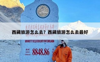 西藏旅游怎么去？西藏旅游怎么去最好