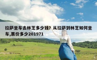 拉萨坐车去林芝多少钱？从拉萨到林芝如何坐车,票价多少201971