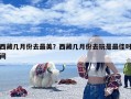 西藏几月份去最美？西藏几月份去玩是最佳时间