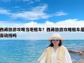 西藏旅游攻略当地租车？西藏旅游攻略租车是自动挡吗