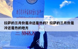拉萨的三月份是冷还是热的？拉萨的三月份是冷还是热的地方
